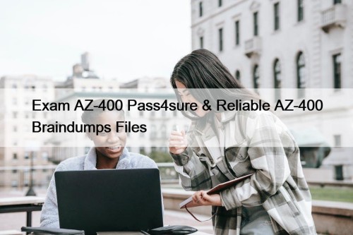 Exam AZ-400 Pass4sure & Reliable AZ-400 Braindumps Files