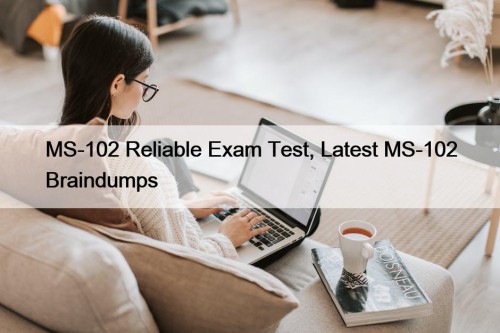 MS-102 Reliable Exam Test, Latest MS-102 Braindumps