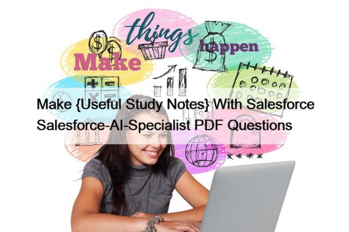 Make {Useful Study Notes} With Salesforce Salesforce-AI-Specialist PDF Questions