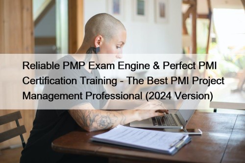 Reliable PMP Exam Engine & Perfect PMI Certification Training - The Best PMI Project Management Professional (2024 Version)