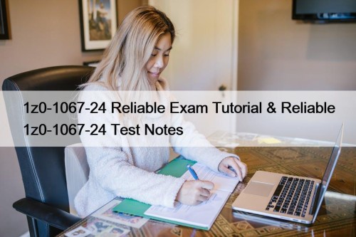 1z0-1067-24 Reliable Exam Tutorial & Reliable 1z0-1067-24 Test Notes