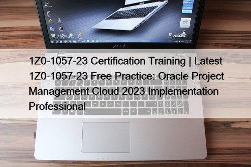 1Z0-1057-23 Certification Training | Latest 1Z0-1057-23 Free Practice: Oracle Project Management Cloud 2023 Implementation Professional