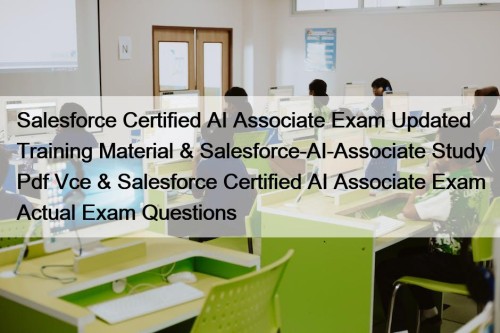 Salesforce Certified AI Associate Exam Updated Training Material & Salesforce-AI-Associate Study Pdf Vce & Salesforce Certified AI Associate Exam Actual Exam Questions