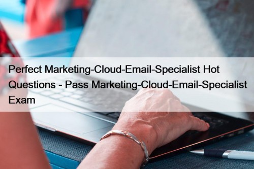 Perfect Marketing-Cloud-Email-Specialist Hot Questions - Pass Marketing-Cloud-Email-Specialist Exam