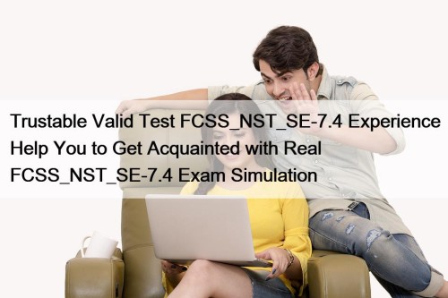 Trustable Valid Test FCSS_NST_SE-7.4 Experience Help You to ...