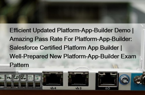 Efficient Updated Platform-App-Builder Demo | Amazing Pass Rate For Platform-App-Builder: Salesforce Certified Platform App Builder | Well-Prepared New Platform-App-Builder Exam Pattern