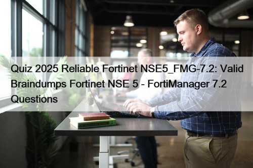 Quiz 2025 Reliable Fortinet NSE5_FMG-7.2: Valid Braindumps Fortinet NSE 5 - FortiManager 7.2 Questions