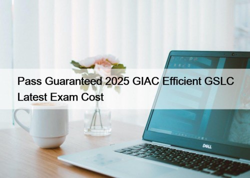 Pass Guaranteed 2025 GIAC Efficient GSLC Latest Exam Cost