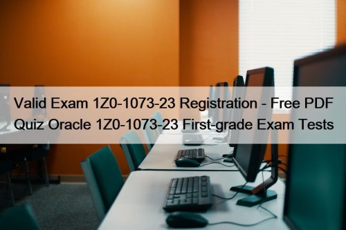 Valid Exam 1Z0-1073-23 Registration - Free PDF Quiz Oracle 1Z0-1073-23 First-grade Exam Tests