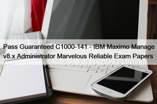 Pass Guaranteed C1000-141 - IBM Maximo Manage v8.x Administrator Marvelous Reliable Exam Papers