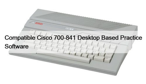 Compatible Cisco 700-841 Desktop Based Practice Software