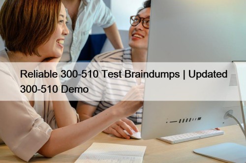 Reliable 300-510 Test Braindumps | Updated 300-510 Demo