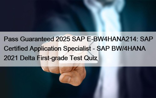 Pass Guaranteed 2025 SAP E-BW4HANA214: SAP Certified Application Specialist - SAP BW/4HANA 2021 Delta First-grade Test Quiz