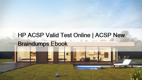 HP ACSP Valid Test Online | ACSP New Braindumps Ebook