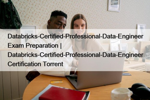 Databricks-Certified-Professional-Data-Engineer Exam Preparation | Databricks-Certified-Professional-Data-Engineer Certification Torrent