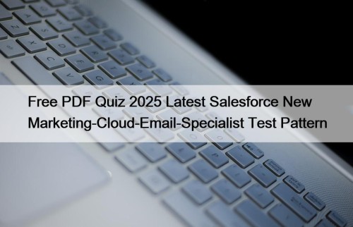 Free PDF Quiz 2025 Latest Salesforce New Marketing-Cloud-Email-Specialist Test Pattern