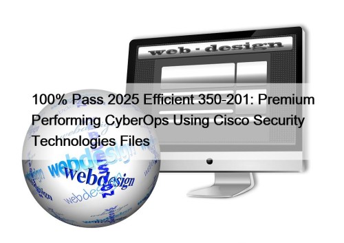 100% Pass 2025 Efficient 350-201: Premium Performing CyberOps Using Cisco Security Technologies Files