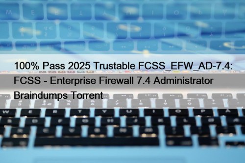 100% Pass 2025 Trustable FCSS_EFW_AD-7.4: FCSS - Enterprise Firewall 7.4 Administrator Braindumps Torrent