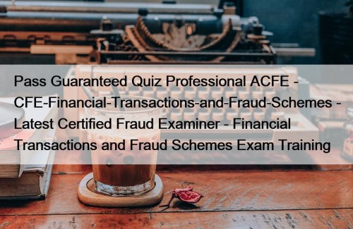 Pass Guaranteed Quiz Professional ACFE - CFE-Financial-Transactions-and-Fraud-Schemes - Latest Certified Fraud Examiner - Financial Transactions and Fraud Schemes Exam Training