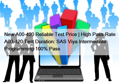 New A00-420 Reliable Test Price | High Pass-Rate A00-420 Test Duration: SAS Viya Intermediate Programming 100% Pass