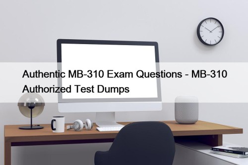 Authentic MB-310 Exam Questions - MB-310 Authorized Test Dumps