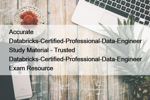 Accurate Databricks-Certified-Professional-Data-Engineer Study Material - Trusted Databricks-Certified-Professional-Data-Engineer Exam Resource