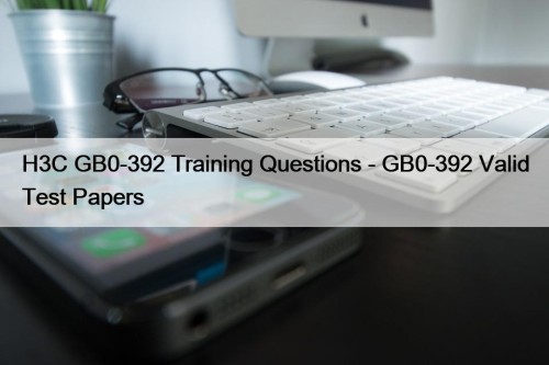 H3C GB0-392 Training Questions - GB0-392 Valid Test Papers