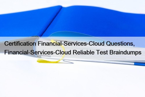 Certification Financial-Services-Cloud Questions, Financial-Services-Cloud Reliable Test Braindumps