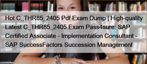 Hot C_THR85_2405 Pdf Exam Dump | High-quality Latest C_THR85_2405 Exam Pass4sure: SAP Certified Associate - Implementation Consultant - SAP SuccessFactors Succession Management