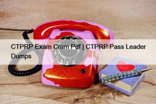 CTPRP Exam Cram Pdf | CTPRP Pass Leader Dumps