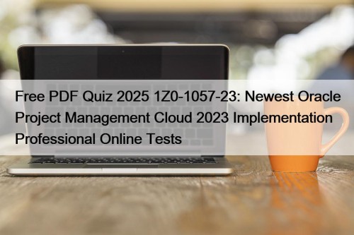 Free PDF Quiz 2025 1Z0-1057-23: Newest Oracle Project Management Cloud 2023 Implementation Professional Online Tests