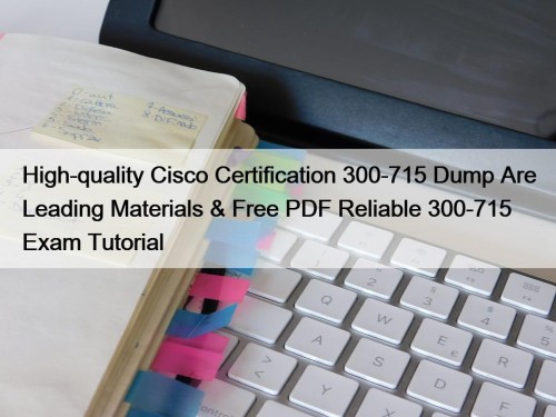 High-quality Cisco Certification 300-715 Dump Are Leading Materials & Free PDF Reliable 300-715 Exam Tutorial