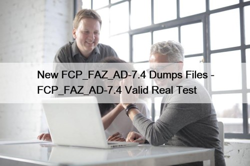 New FCP_FAZ_AD-7.4 Dumps Files - FCP_FAZ_AD-7.4 Valid Real Test