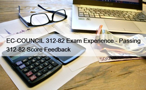 EC-COUNCIL 312-82 Exam Experience - Passing 312-82 Score Feedback